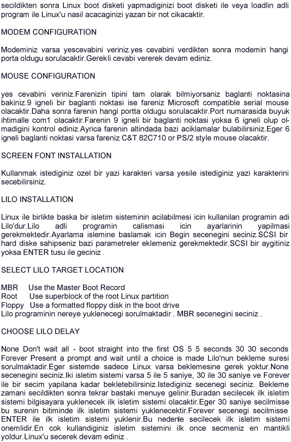 MOUSE CONFIGURATION yes cevabini veriniz.farenizin tipini tam olarak bilmiyorsaniz baglanti noktasina bakiniz.9 igneli bir baglanti noktasi ise fareniz Microsoft compatible serial mouse olacaktir.