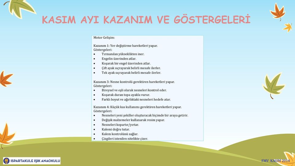 Bireysel ve eşli olarak nesneleri kontrol eder. Koşarak duran topa ayakla vurur. Farklı boyut ve ağırlıktaki nesneleri hedefe atar.