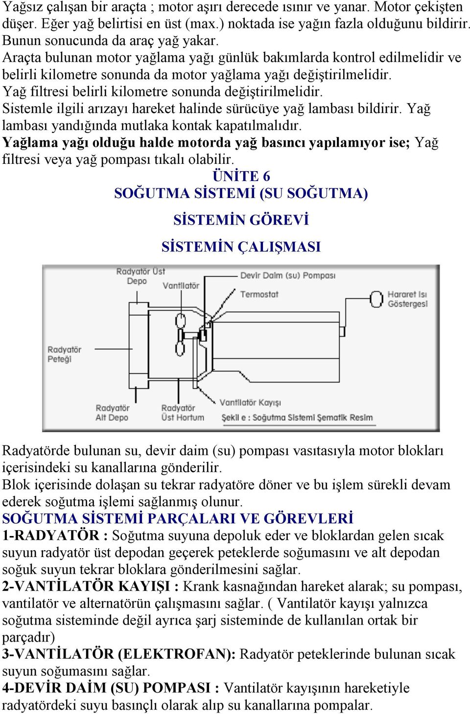 Sistemle ilgili arızayı hareket halinde sürücüye yağ lambası bildirir. Yağ lambası yandığında mutlaka kontak kapatılmalıdır.