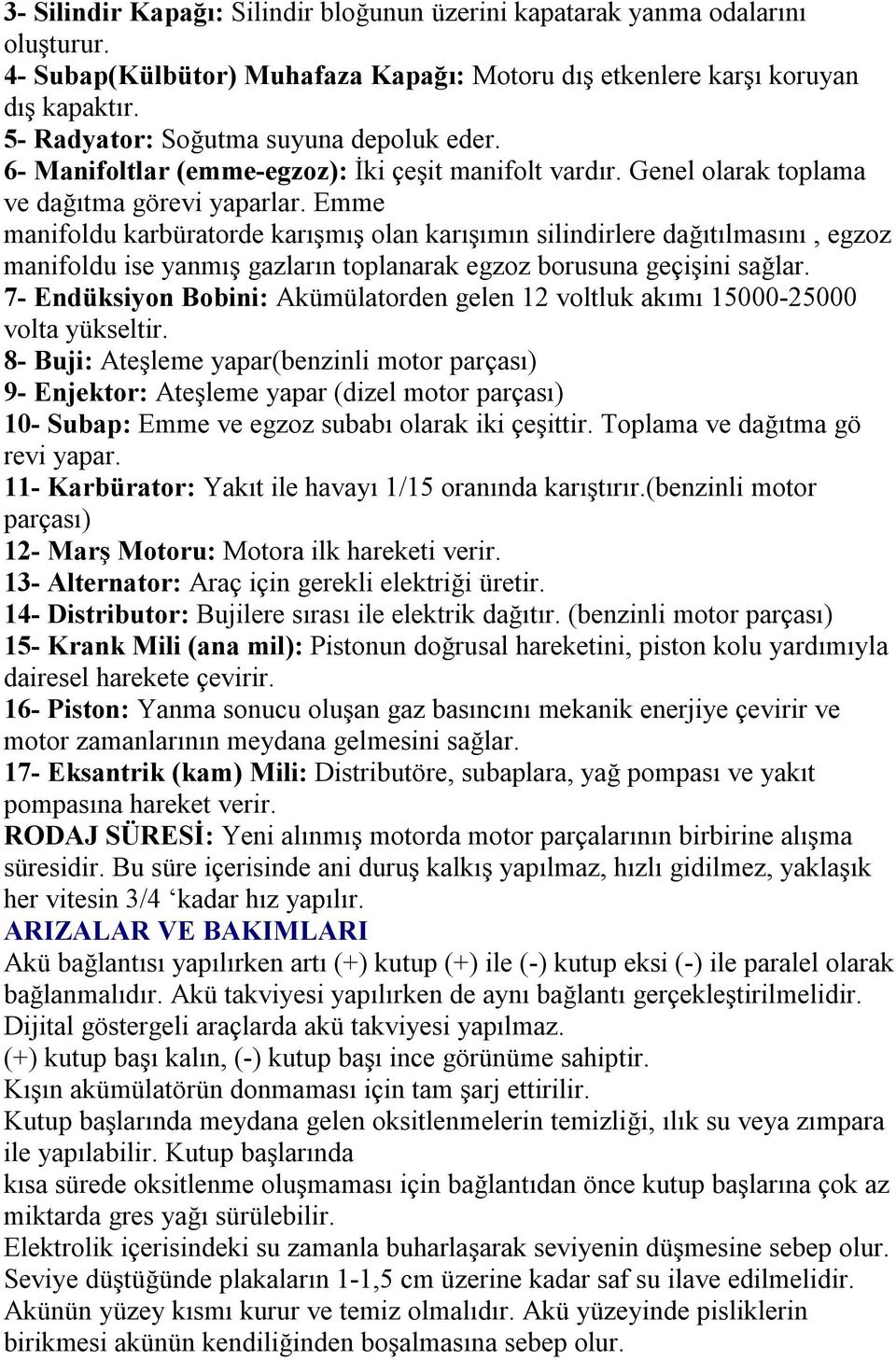 Emme manifoldu karbüratorde karışmış olan karışımın silindirlere dağıtılmasını, egzoz manifoldu ise yanmış gazların toplanarak egzoz borusuna geçişini sağlar.