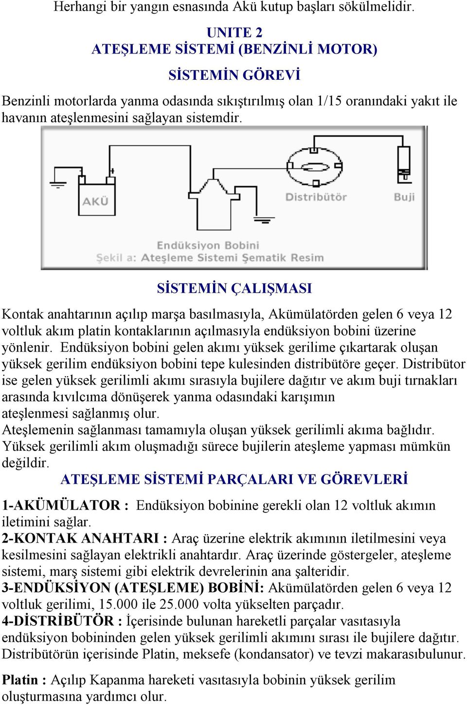 SİSTEMİN ÇALIŞMASI Kontak anahtarının açılıp marşa basılmasıyla, Akümülatörden gelen 6 veya 12 voltluk akım platin kontaklarının açılmasıyla endüksiyon bobini üzerine yönlenir.