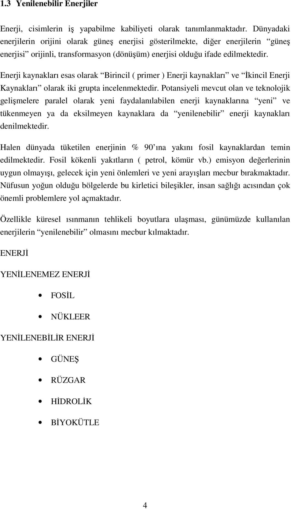 Enerji kaynakları esas olarak Birincil ( primer ) Enerji kaynakları ve İkincil Enerji Kaynakları olarak iki grupta incelenmektedir.