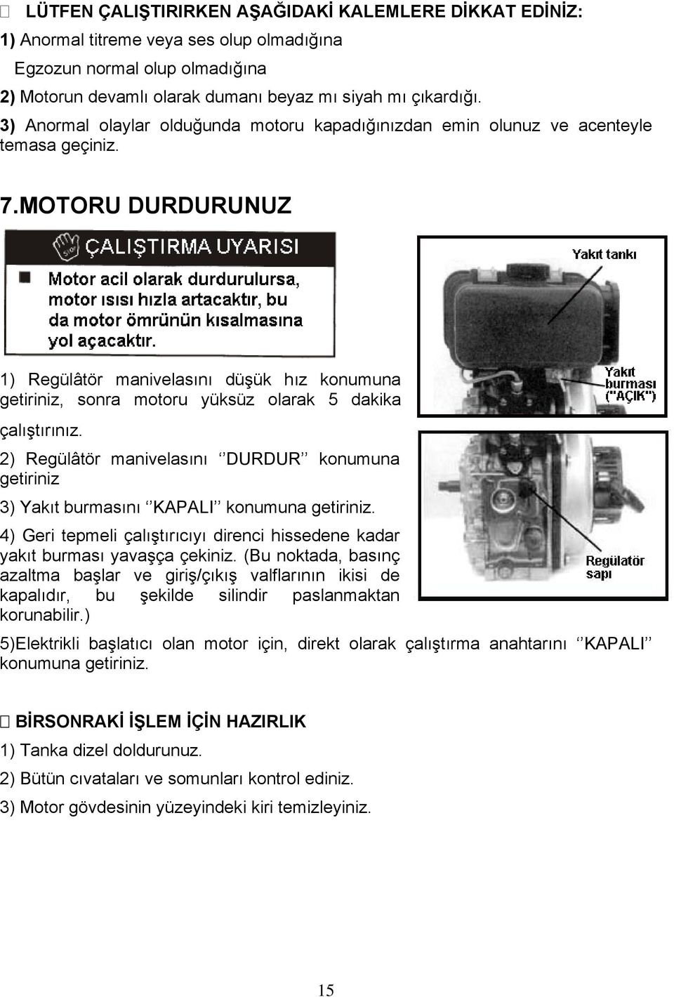 MOTORU DURDURUNUZ 1) Regülâtör manivelasını düşük hız konumuna getiriniz, sonra motoru yüksüz olarak 5 dakika çalıştırınız.