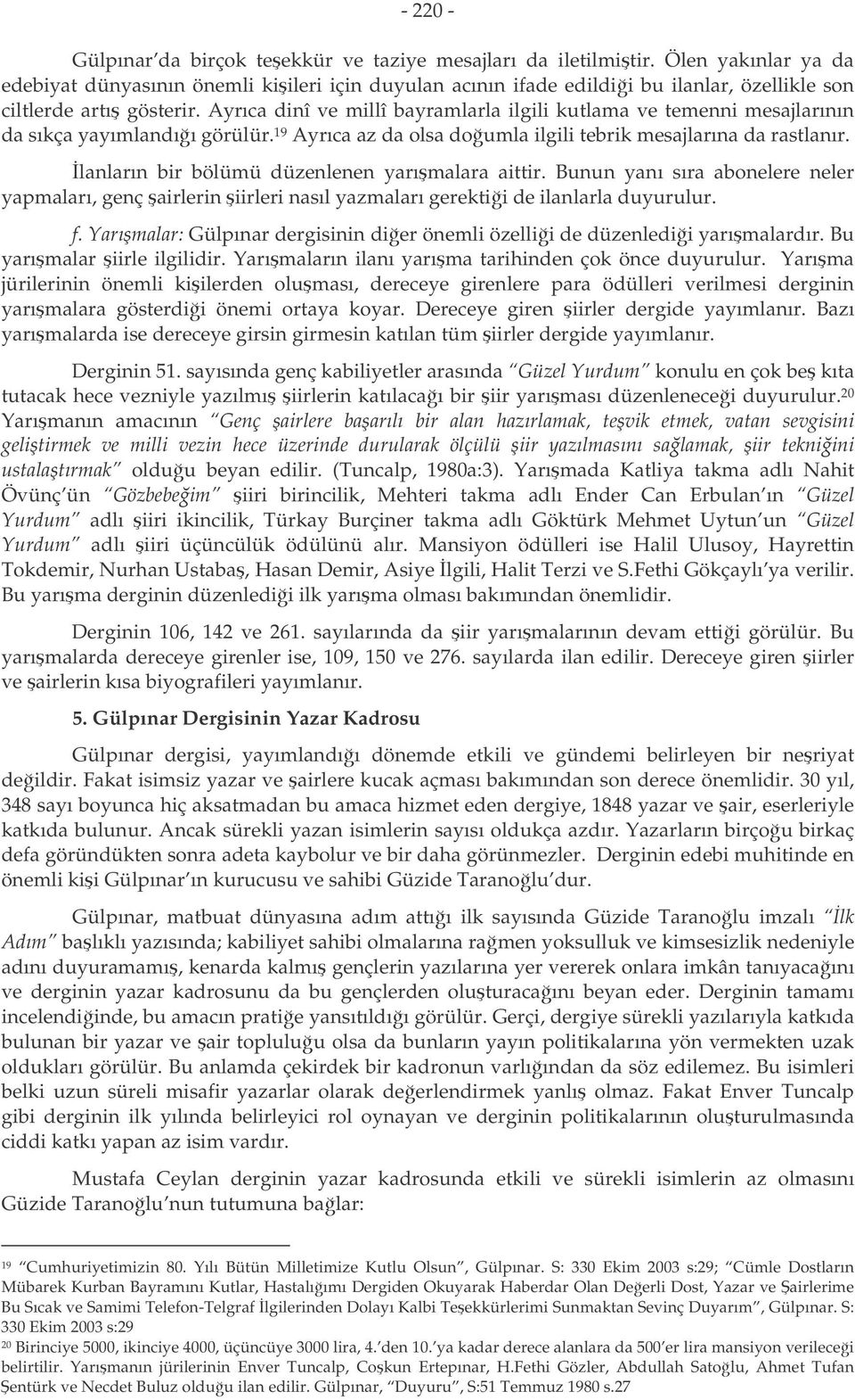 Ayrıca dinî ve millî bayramlarla ilgili kutlama ve temenni mesajlarının da sıkça yayımlandıı görülür. 19 Ayrıca az da olsa doumla ilgili tebrik mesajlarına da rastlanır.