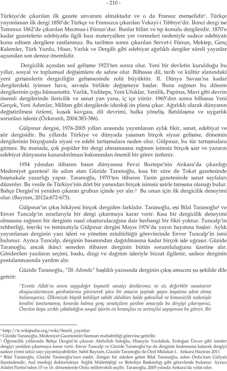 1870 e kadar gazetelerin edebiyatla ilgili bazı materyallere yer vermeleri nedeniyle sadece edebiyatı konu edinen dergilere rastlanmaz.