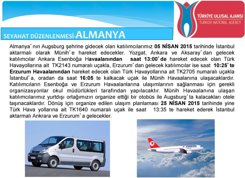 saat 10:25 te Erzurum Havaalanından hareket edecek olan Türk Havayollarına ait TK2705 numaralı uçakla İstanbul a, oradan da saat 16:05 te kalkacak uçak ile Münih Havaalanına ulaşacaklardır.