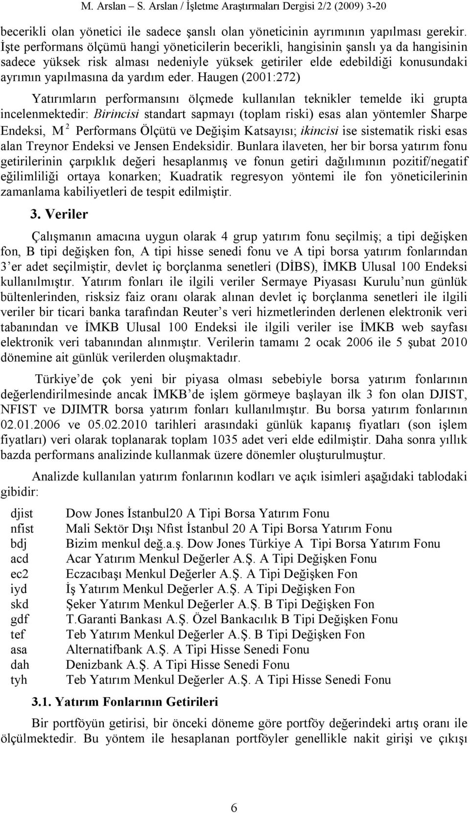 eder. Haugen (2001:272) Yatırımların performansını ölçmede kullanılan teknikler temelde iki grupta incelenmektedir: Birincisi standart sapmayı (toplam riski) esas alan yöntemler Sharpe 2 Endeksi, M