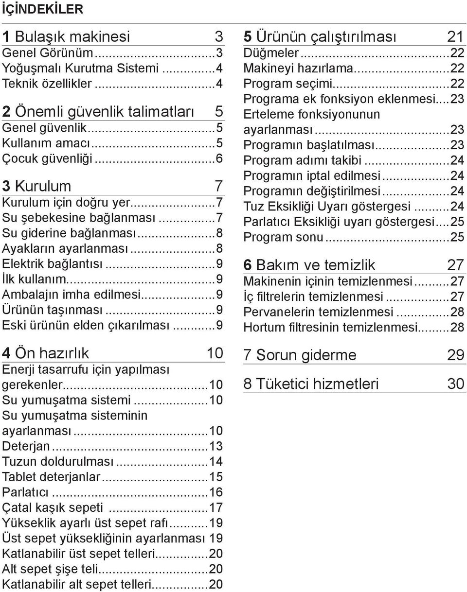 ..9 Ürünün taşınması...9 Eski ürünün elden çıkarılması...9 4 Ön hazırlık 10 Enerji tasarrufu için yapılması gerekenler...10 Su yumuşatma sistemi...10 Su yumuşatma sisteminin ayarlanması...10 Deterjan.