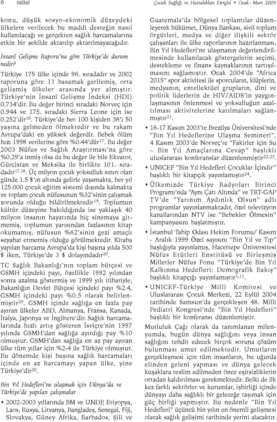 sýradadýr ve 2002 raporuna göre 11 basamak gerilemiþ, orta geliþmiþ ülkeler arasýnda yer almýþtýr. Türkiye nin Ýnsanî Geliþme Ýndeksi (HDI) 0.734 dir. Bu deðer birinci sýradaki Norveç için 0.