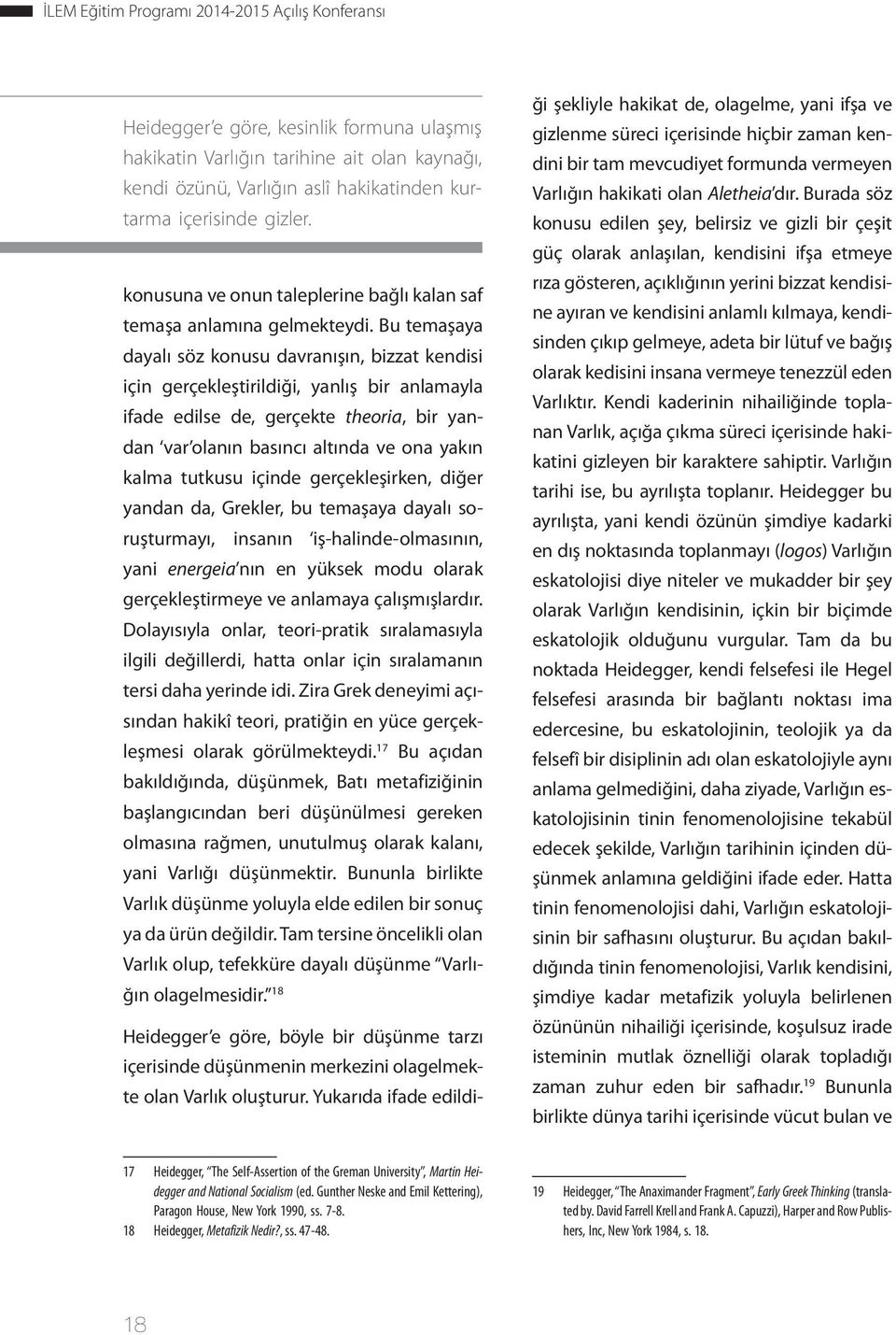 Bu temaşaya dayalı söz konusu davranışın, bizzat kendisi için gerçekleştirildiği, yanlış bir anlamayla ifade edilse de, gerçekte theoria, bir yandan var olanın basıncı altında ve ona yakın kalma