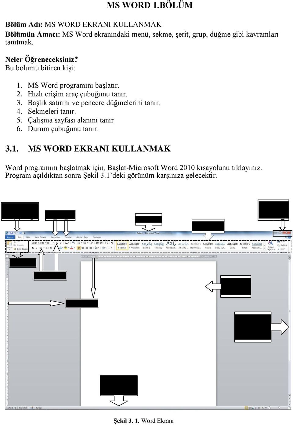 Çalışma sayfası alanını tanır 6. Durum çubuğunu tanır. 3.1. MS WORD EKRANI KULLANMAK Word programını başlatmak için, Başlat-Microsoft Word 2010 kısayolunu tıklayınız.