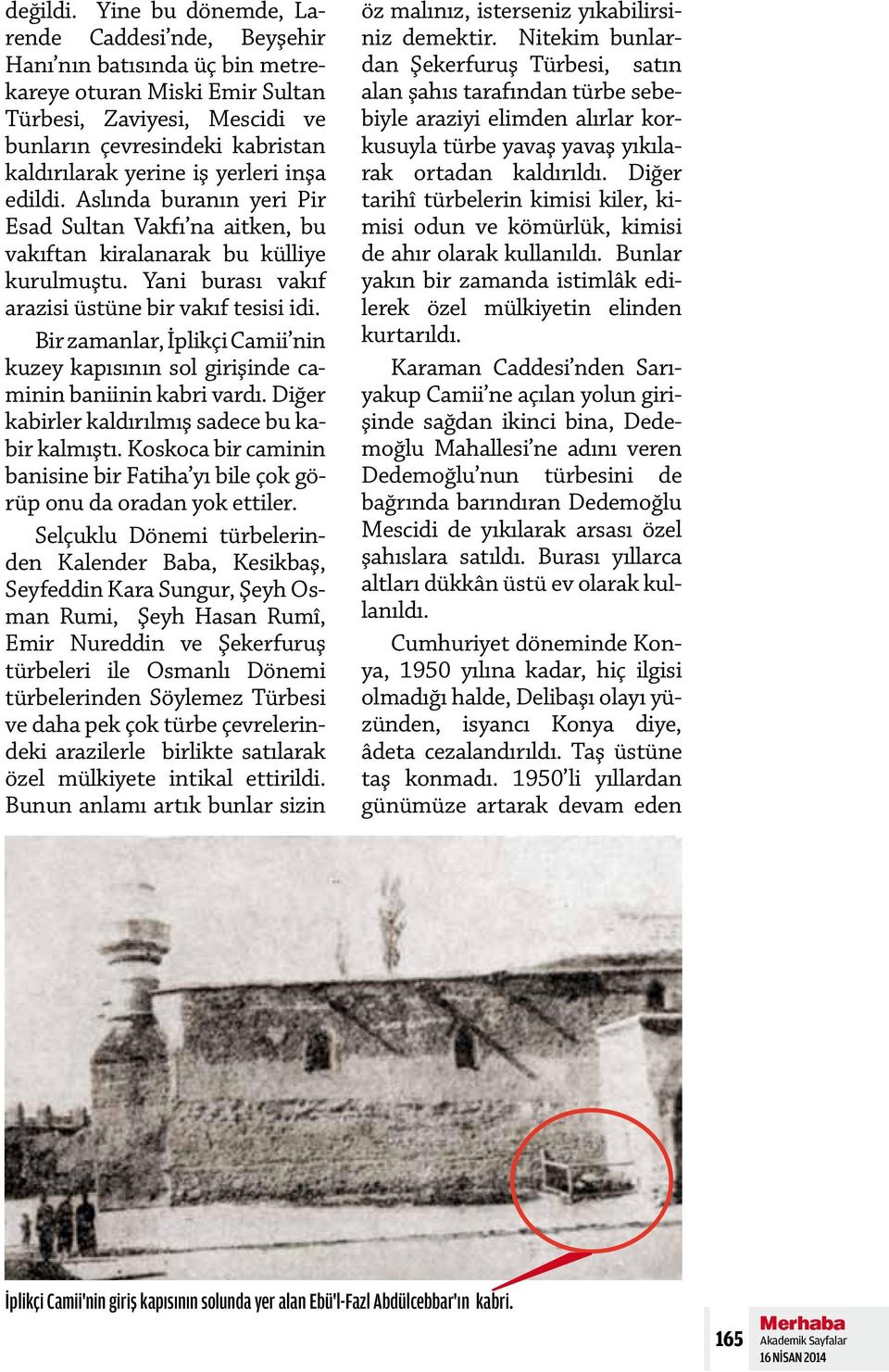 yerleri inşa edildi. Aslında buranın yeri Pir Esad Sultan Vakfı na aitken, bu vakıftan kiralanarak bu külliye kurulmuştu. Yani burası vakıf arazisi üstüne bir vakıf tesisi idi.