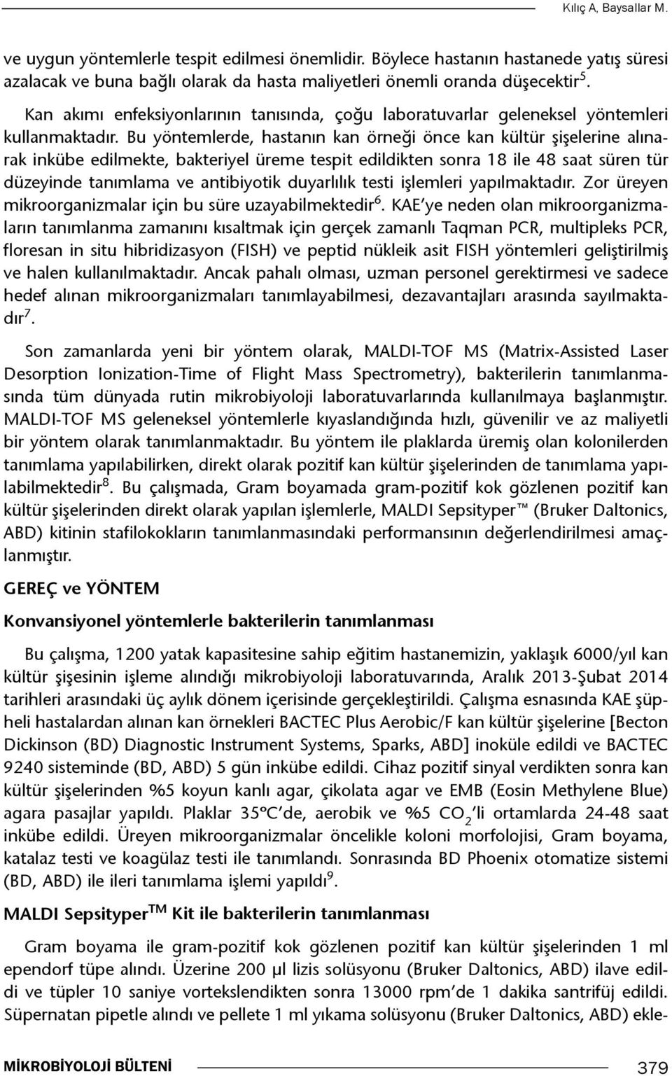 Bu yöntemlerde, hastanın kan örneği önce kan kültür şişelerine alınarak inkübe edilmekte, bakteriyel üreme tespit edildikten sonra 18 ile 48 saat süren tür düzeyinde tanımlama ve antibiyotik