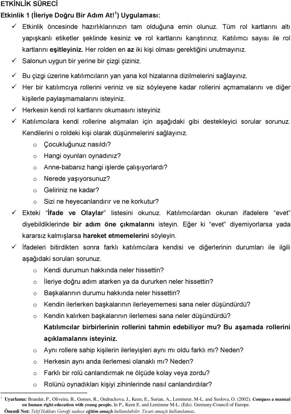 Salnun uygun bir yerine bir çizgi çiziniz. Bu çizgi üzerine katılımcıların yan yana kl hizalarına dizilmelerini sağlayınız.