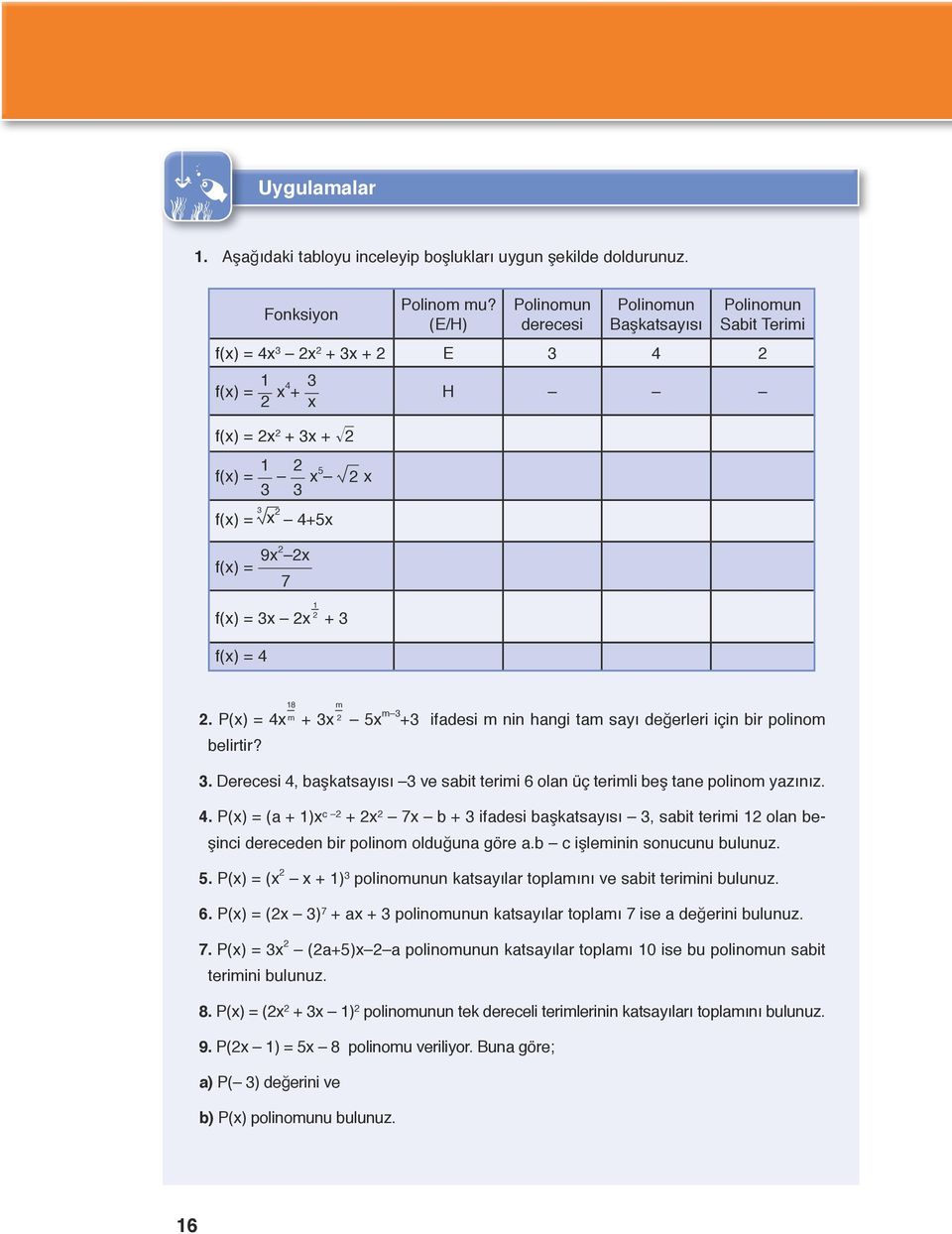 P() = 4 + 3 5 m 3 +3 ifadesi m nin hangi tam sayı değerleri için bir polinom belirtir? 3. Derecesi 4, başkatsayısı 3 ve sabit terimi 6 olan üç terimli beş tane polinom yazınız. 4. P() = (a + ) c + 7 b + 3 ifadesi başkatsayısı 3, sabit terimi olan beşinci dereceden bir polinom olduğuna göre a.