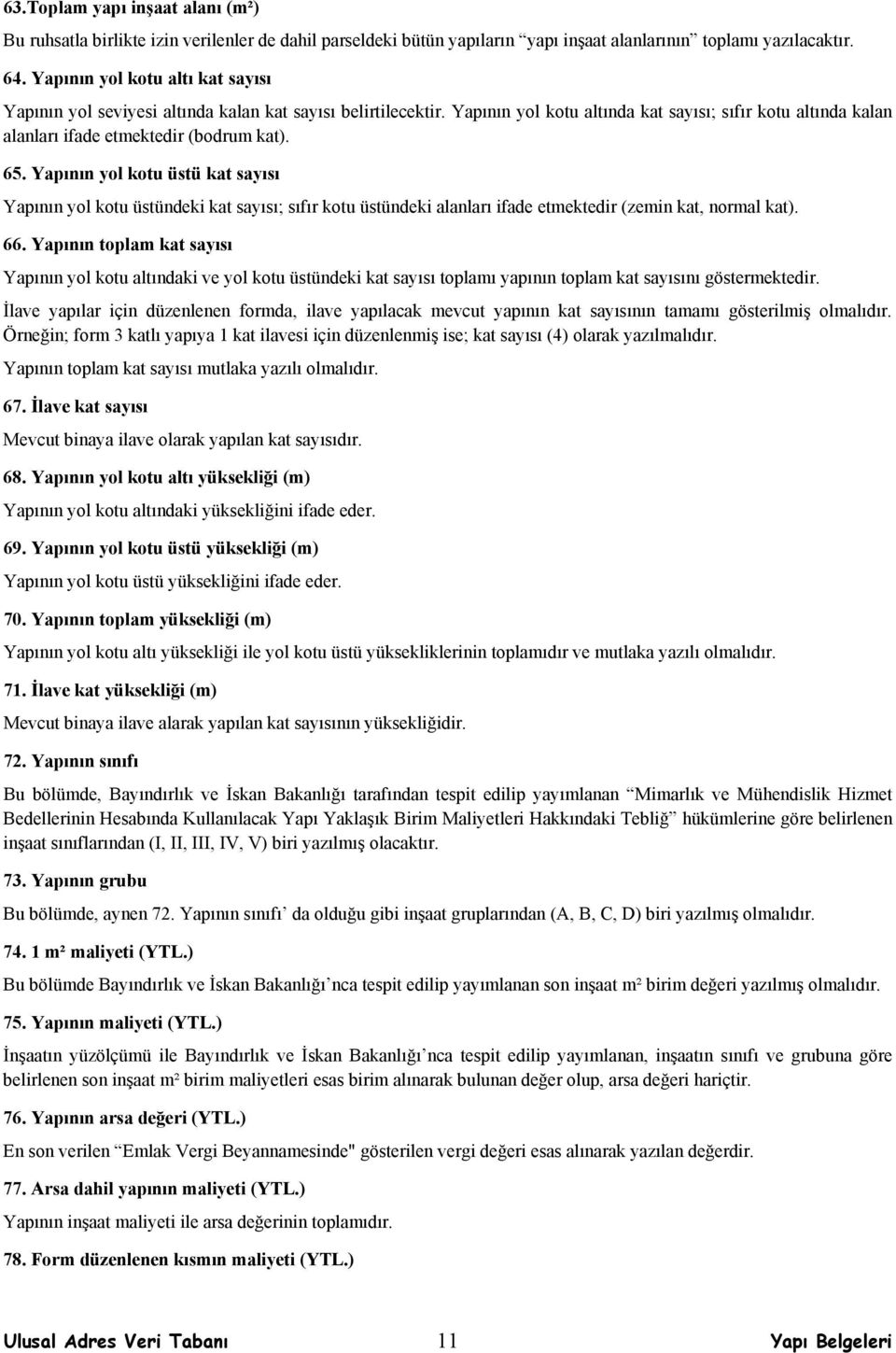 65. Yapının yol kotu üstü kat sayısı Yapının yol kotu üstündeki kat sayısı; sıfır kotu üstündeki alanları ifade etmektedir (zemin kat, normal kat). 66.