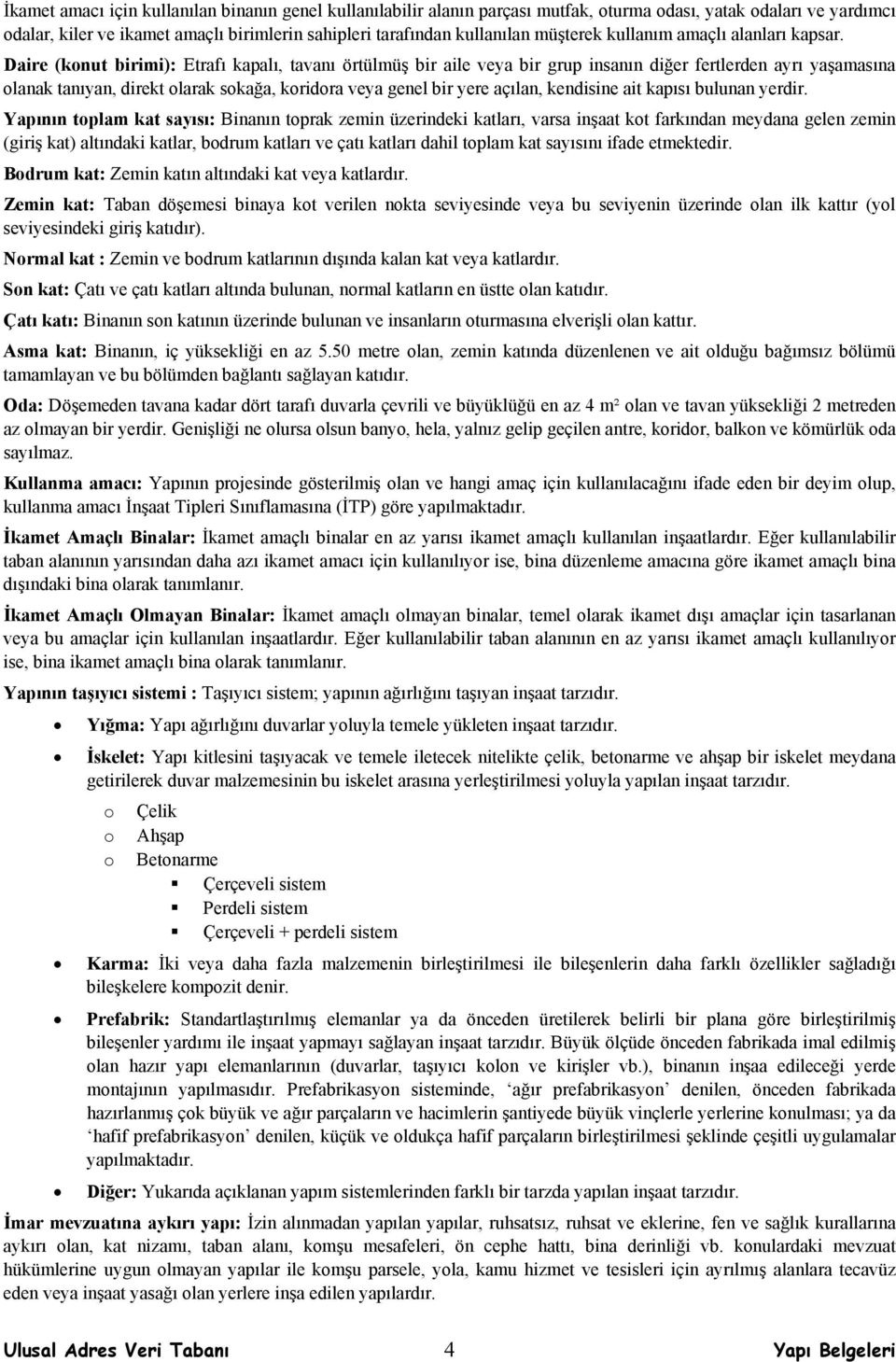 Daire (konut birimi): Etrafı kapalı, tavanı örtülmüş bir aile veya bir grup insanın diğer fertlerden ayrı yaşamasına olanak tanıyan, direkt olarak sokağa, koridora veya genel bir yere açılan,