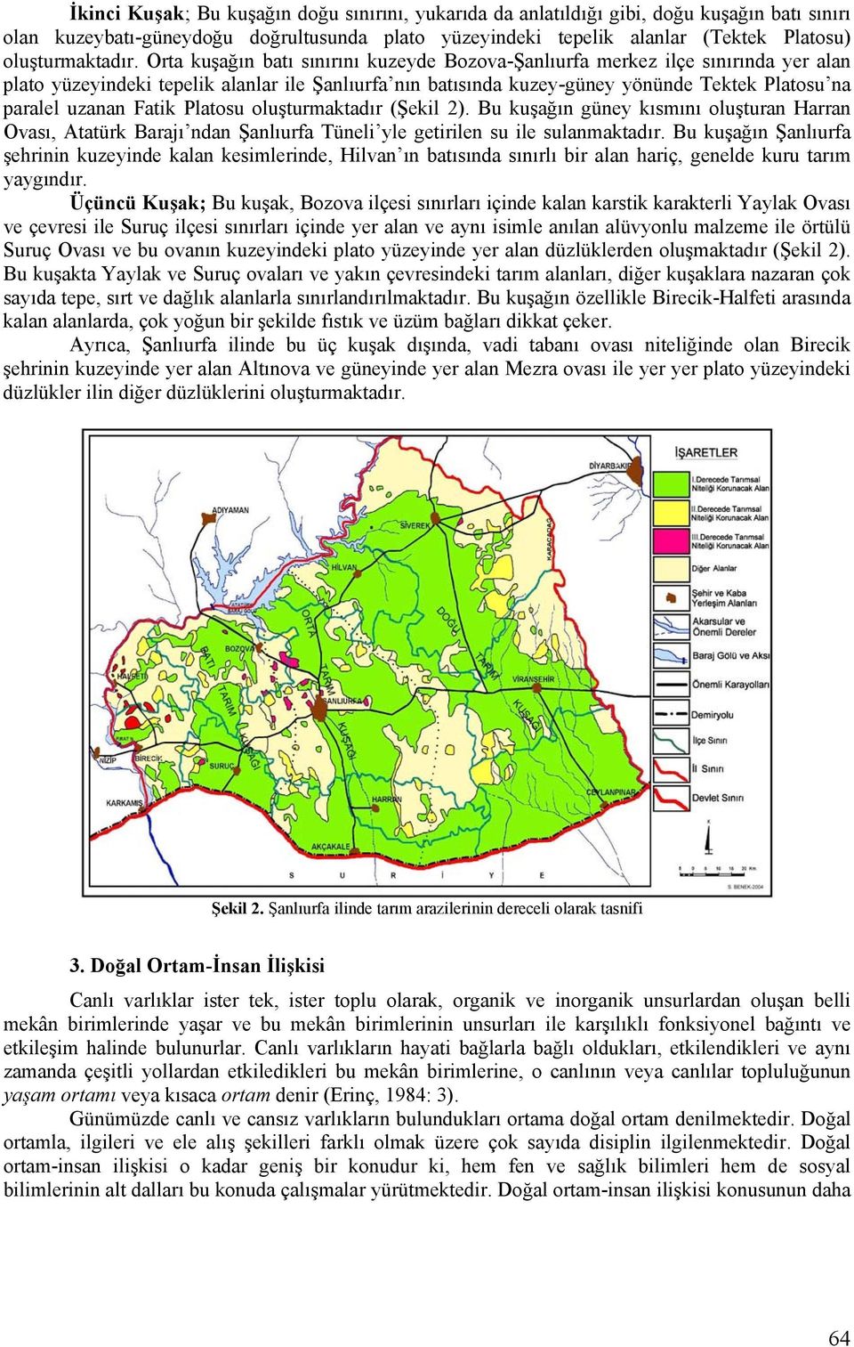 Orta kuşağın batı sınırını kuzeyde Bozova-Şanlıurfa merkez ilçe sınırında yer alan plato yüzeyindeki tepelik alanlar ile Şanlıurfa nın batısında kuzey-güney yönünde Tektek Platosu na paralel uzanan