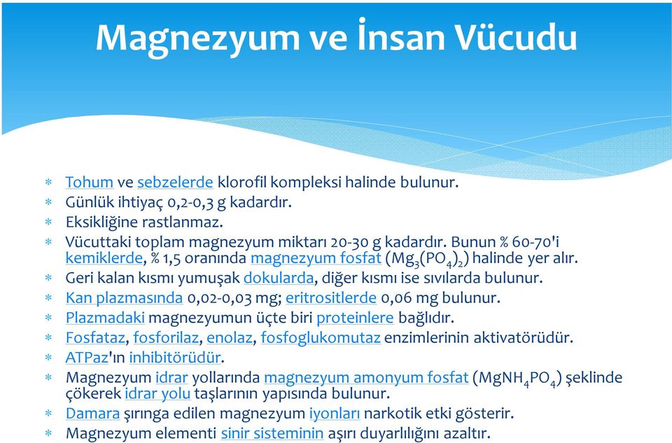 Kan plazmasında 0,02-0,03 mg; eritrositlerde 0,06 mg bulunur. Plazmadaki magnezyumun üçte biri proteinlere bağlıdır. Fosfataz, fosforilaz, enolaz, fosfoglukomutaz enzimlerinin aktivatörüdür.