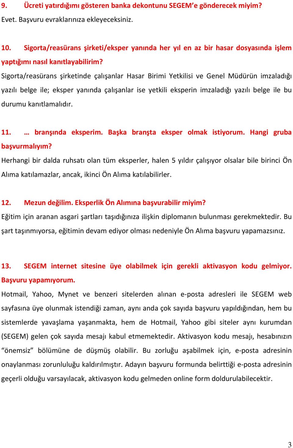 Sigorta/reasürans şirketinde çalışanlar Hasar Birimi Yetkilisi ve Genel Müdürün imzaladığı yazılı belge ile; eksper yanında çalışanlar ise yetkili eksperin imzaladığı yazılı belge ile bu durumu