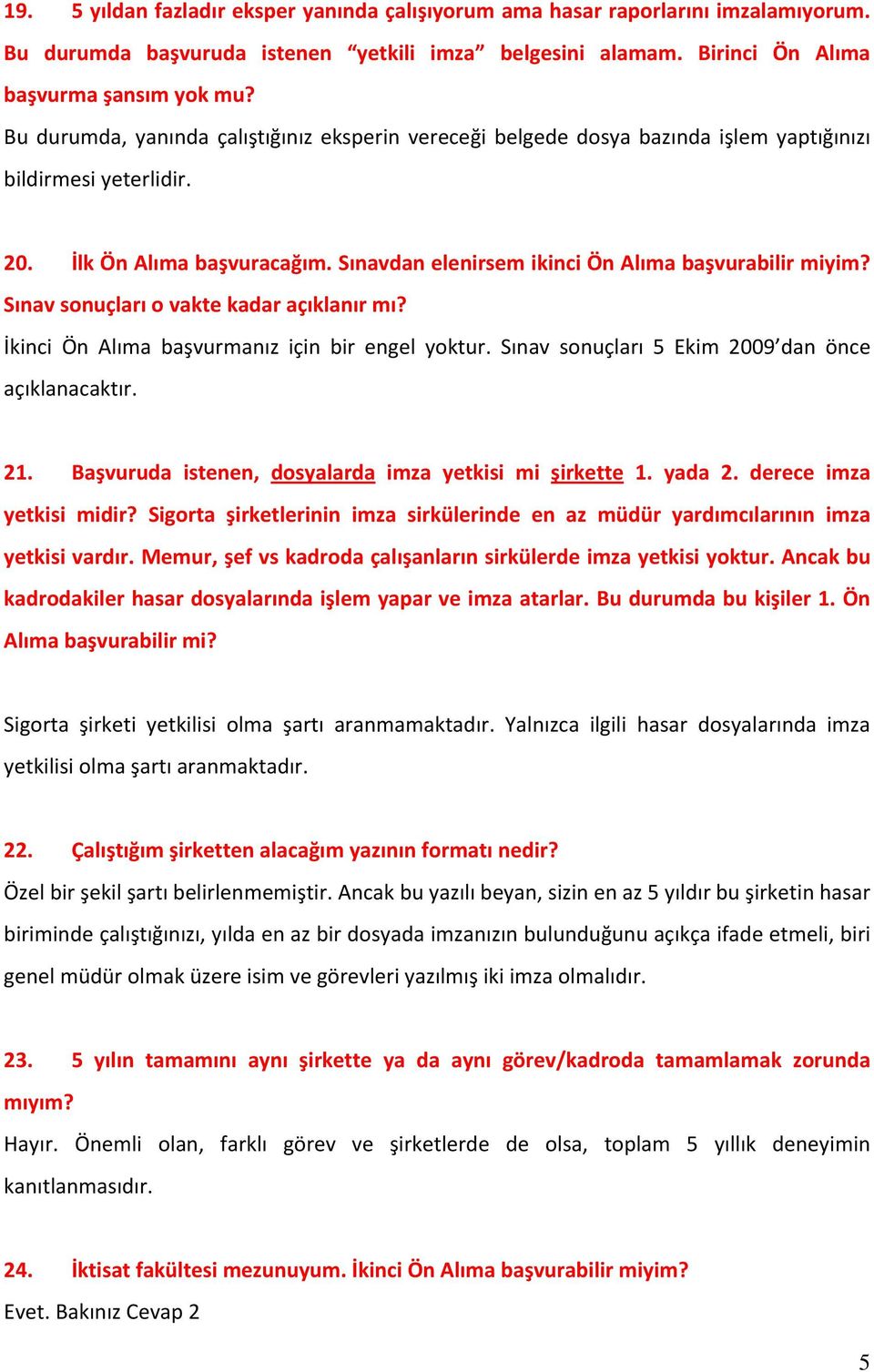 Sınav sonuçları o vakte kadar açıklanır mı? İkinci Ön Alıma başvurmanız için bir engel yoktur. Sınav sonuçları 5 Ekim 2009 dan önce açıklanacaktır. 21.