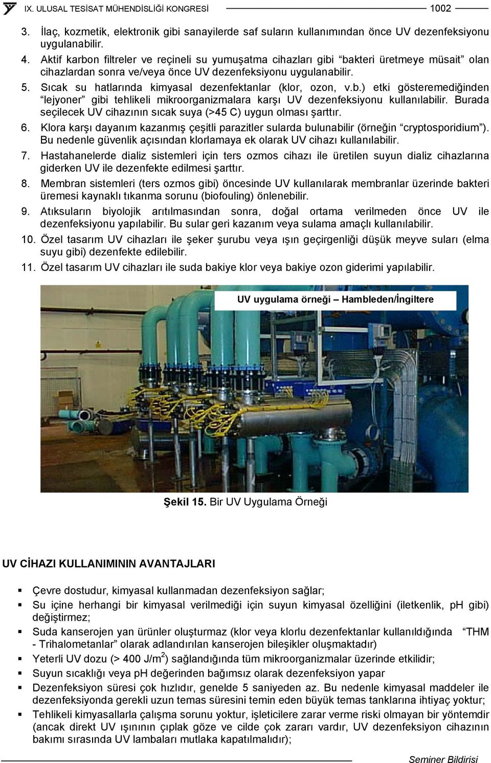 Sıcak su hatlarında kimyasal dezenfektanlar (klor, ozon, v.b.) etki gösteremediğinden lejyoner gibi tehlikeli mikroorganizmalara karşı UV dezenfeksiyonu kullanılabilir.