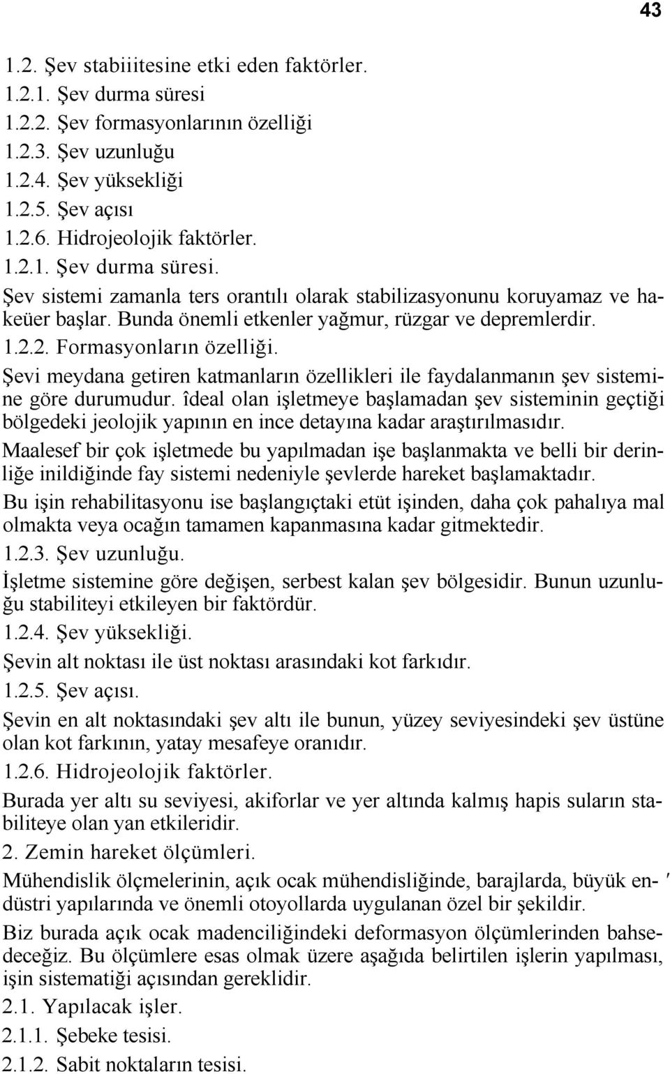 îdeal olan işletmeye başlamadan şev sisteminin geçtiği bölgedeki jeolojik yapının en ince detayına kadar araştırılmasıdır.