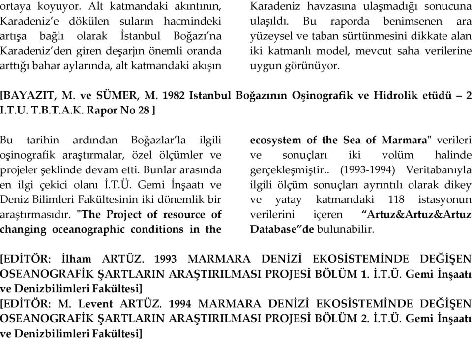 Karadeniz havzasına ulaşmadığı sonucuna ulaşıldı. Bu raporda benimsenen ara yüzeysel ve taban sürtünmesini dikkate alan iki katmanlı model, mevcut saha verilerine uygun görünüyor. [BAYAZIT, M.