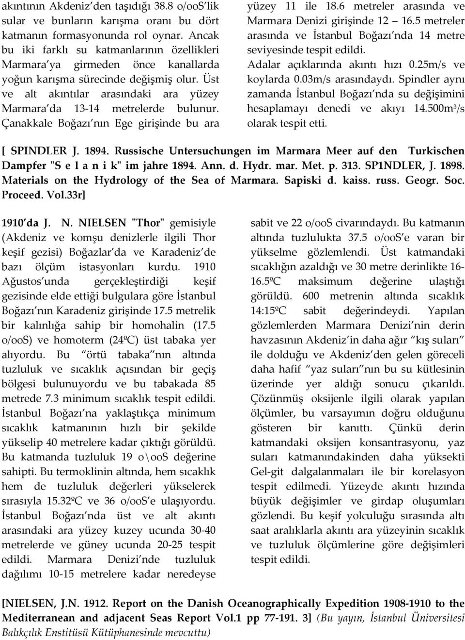 Üst ve alt akıntılar arasındaki ara yüzey Marmara da 13 14 metrelerde bulunur. Çanakkale Boğazı nın Ege girişinde bu ara yüzey 11 ile 18.6 metreler arasında ve Marmara Denizi girişinde 12 16.