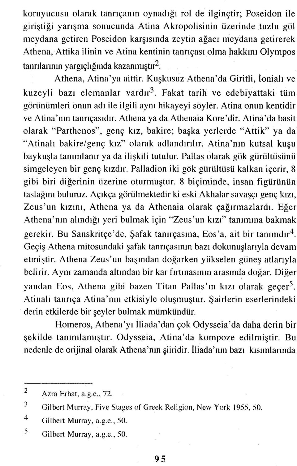 Kuşkusuz Athena'da Giritli, İonialı ve kuzeyli bazı elemanlar vardır'. Fakat tarih ve edebiyattah tüm görünümleri onun adı ile ilgili aynı hikayeyi söyler.