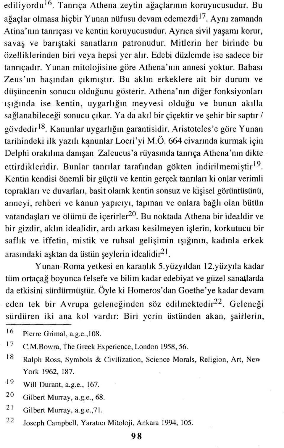 Yunan mitolojisine göre Athena'nın annesi yoktur. Babası Zeus'un başından çıkmıştır. Bu aklın erkeklere ait bir durum ve düşüncenin sonucu olduğunu gösterir.