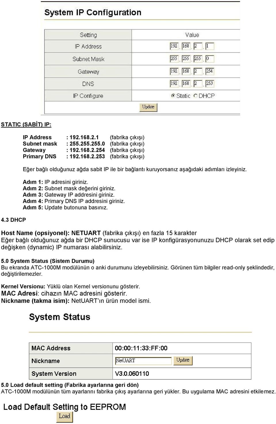 Host Name (opsiyonel): NETUART (fabrika çıkışı) en fazla 15 karakter Eğer bağlı olduğunuz ağda bir DHCP sunucusu var ise IP konfigürasyonunuzu DHCP olarak set edip değişken (dynamic) IP numarası