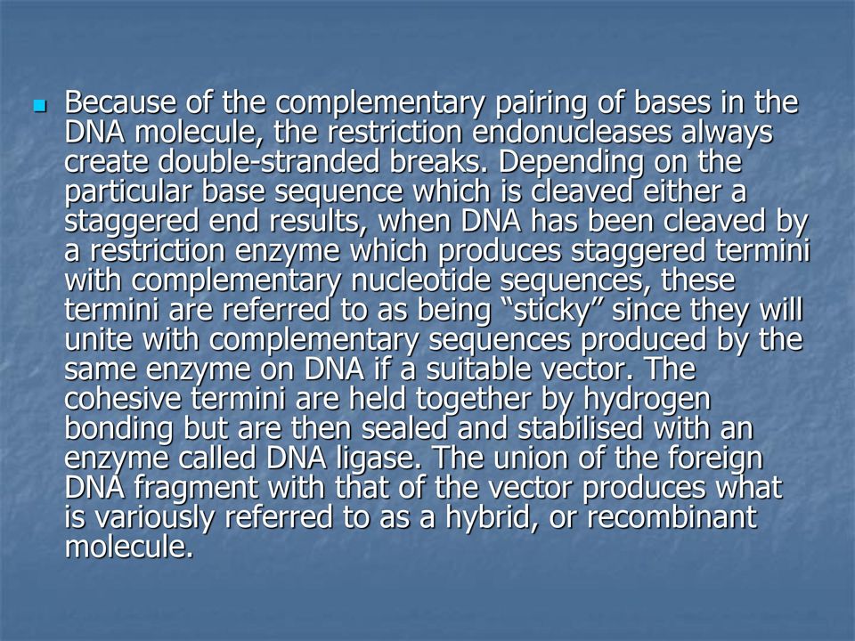 nucleotide sequences, these termini are referred to as being sticky since they will unite with complementary sequences produced by the same enzyme on DNA if a suitable vector.