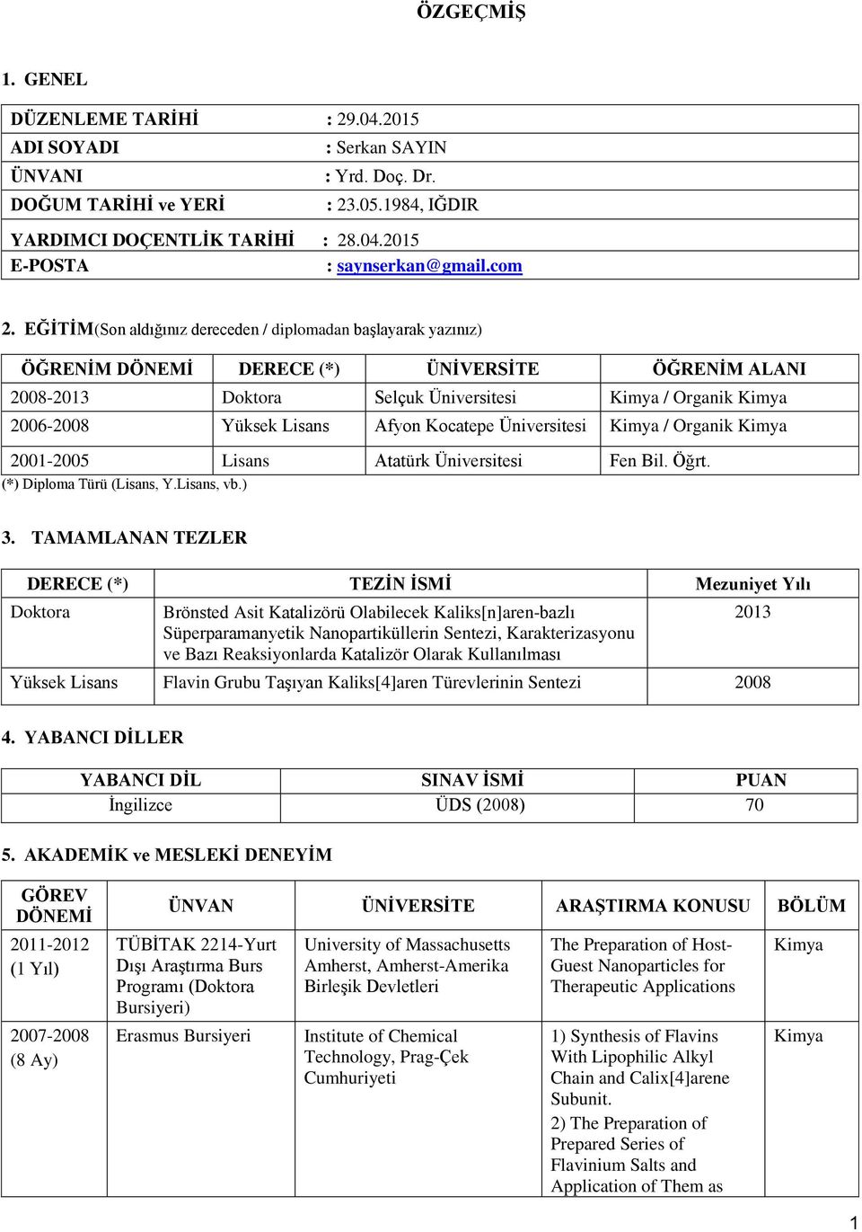 EĞİTİM(Son aldığınız dereceden / diplomadan baģlayarak yazınız) ÖĞRENİM DÖNEMİ DERECE (*) ÜNİVERSİTE ÖĞRENİM ALANI 2008-2013 Doktora Selçuk Üniversitesi Kimya / Organik Kimya 2006-2008 Yüksek Lisans