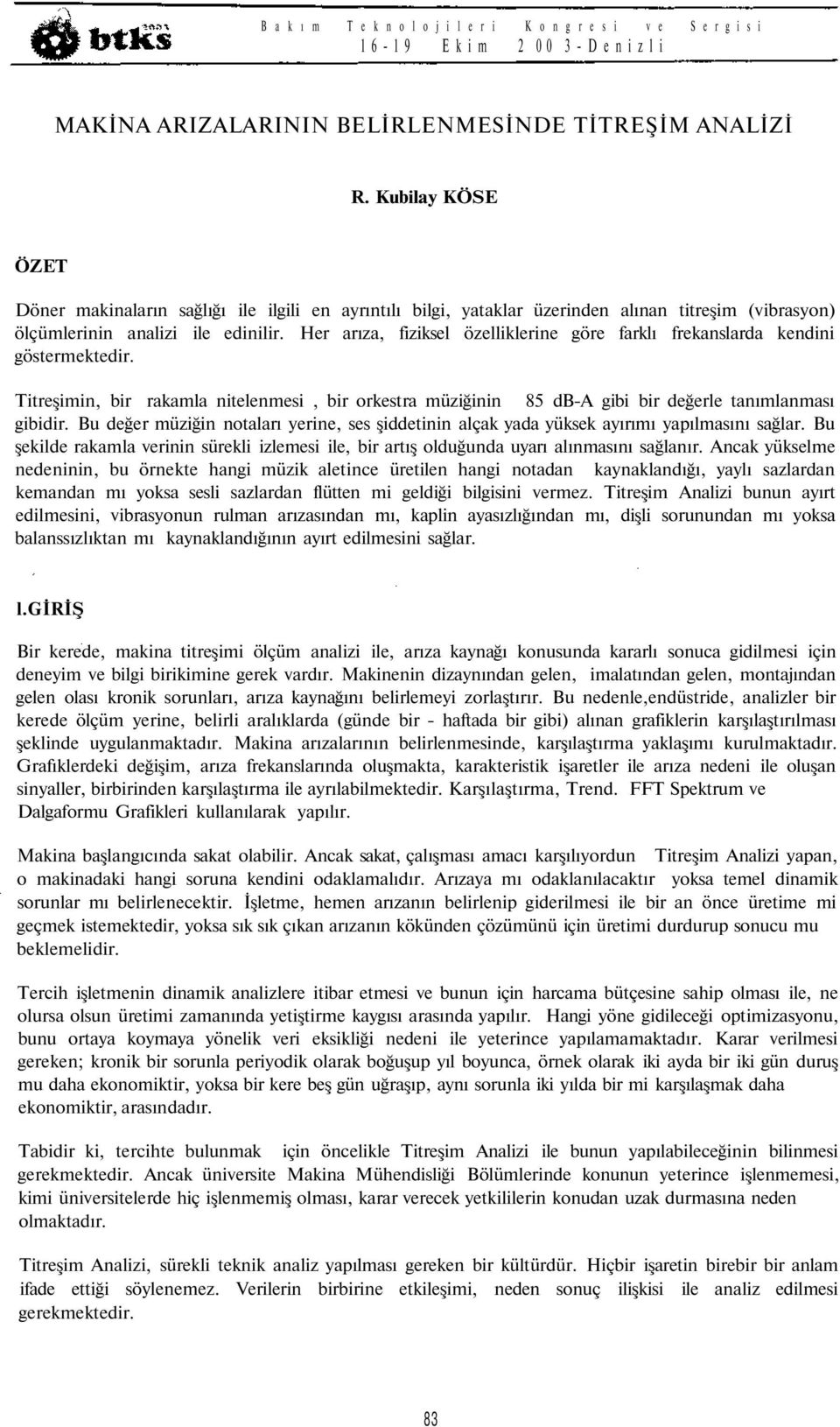 Her arıza, fiziksel özelliklerine göre farklı frekanslarda kendini göstermektedir. Titreşimin, bir rakamla nitelenmesi, bir orkestra müziğinin 85 db-a gibi bir değerle tanımlanması gibidir.