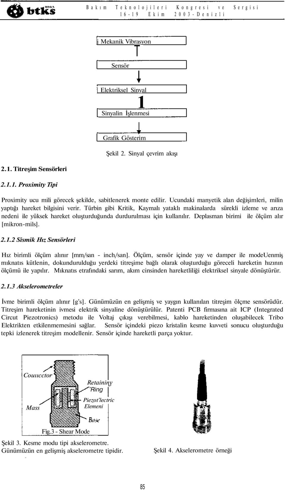 Türbin gibi Kritik, Kaymalı yataklı makinalarda sürekli izleme ve arıza nedeni ile yüksek hareket oluşturduğunda durdurulması için kullanılır. Deplasman birimi ile ölçüm alır [mikron-mils]. 2.