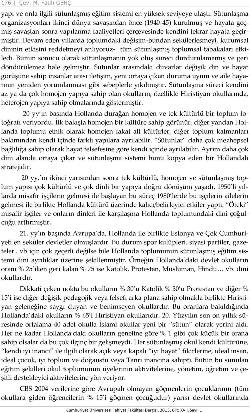 Devam eden yıllarda toplumdaki değişim-bundan sekülerleşmeyi, kurumsal dininin etkisini reddetmeyi anlıyoruz- tüm sütunlaşmış toplumsal tabakaları etkiledi.