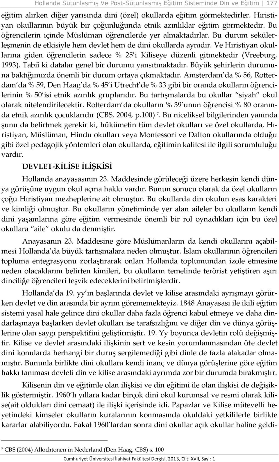 Bu durum sekülerleşmenin de etkisiyle hem devlet hem de dini okullarda aynıdır. Ve Hıristiyan okullarına giden öğrencilerin sadece % 25 i Kiliseye düzenli gitmektedir (Vreeburg, 1993).