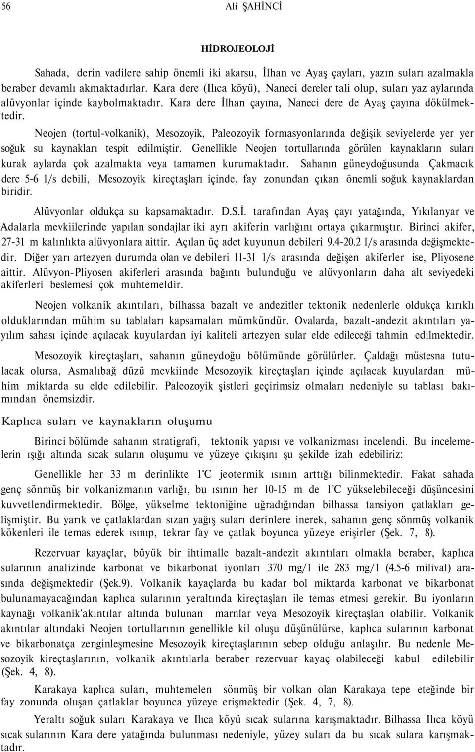 Neojen (tortul-volkanik), Mesozoyik, Paleozoyik formasyonlarında değişik seviyelerde yer yer soğuk su kaynakları tespit edilmiştir.