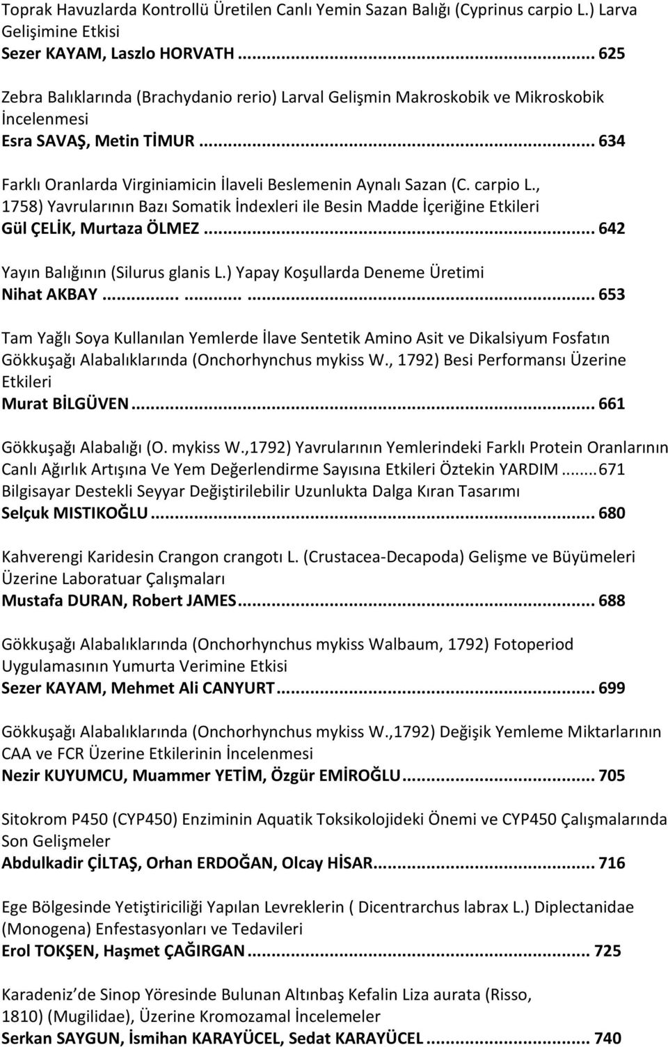 carpio L., 1758) Yavrularının Bazı Somatik İndexleri ile Besin Madde İçeriğine Etkileri Gül ÇELİK, Murtaza ÖLMEZ... 642 Yayın Balığının (Silurus glanis L.) Yapay Koşullarda Deneme Üretimi Nihat AKBAY.