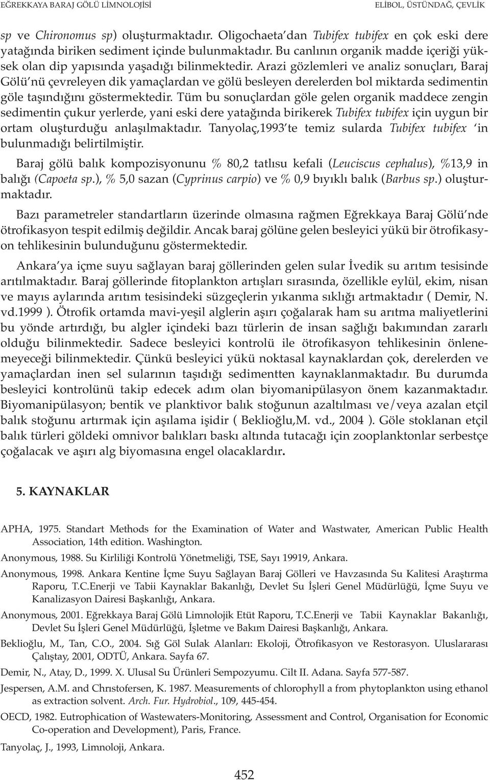 Arazi gözlemleri ve analiz sonuçları, Baraj Gölü nü çevreleyen dik yamaçlardan ve gölü besleyen derelerden bol miktarda sedimentin göle taşındığını göstermektedir.