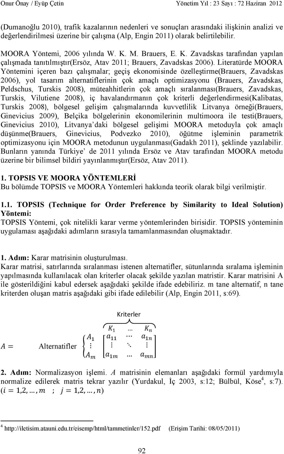 Literatürde MOORA Yöntemini içeren baz çal malar; geçi ekonomisinde özelle tirme(brauers, Zavadskas 2006), yol tasar m alternatiflerinin çok amaçl optimizasyonu (Brauers, Zavadskas, Peldschus,