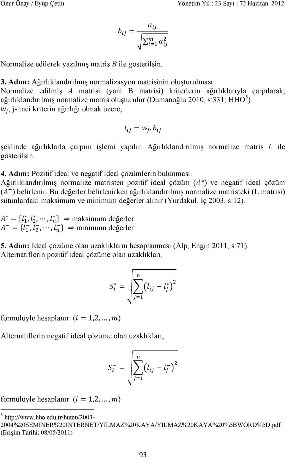 , j- inci kriterin a rl olmak üzere, eklinde a rl klarla çarp m i lemi yap l r. A rl kland r lm normalize matris L ile gösterilsin. 4. Ad m: Pozitif ideal ve negatif ideal çözümlerin bulunmas.