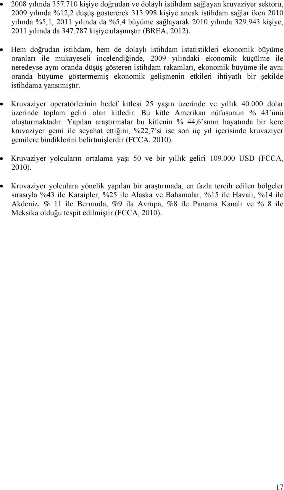 Hem doğrudan istihdam, hem de dolaylı istihdam istatistikleri ekonomik büyüme oranları ile mukayeseli incelendiğinde, 2009 yılındaki ekonomik küçülme ile neredeyse aynı oranda düşüş gösteren istihdam