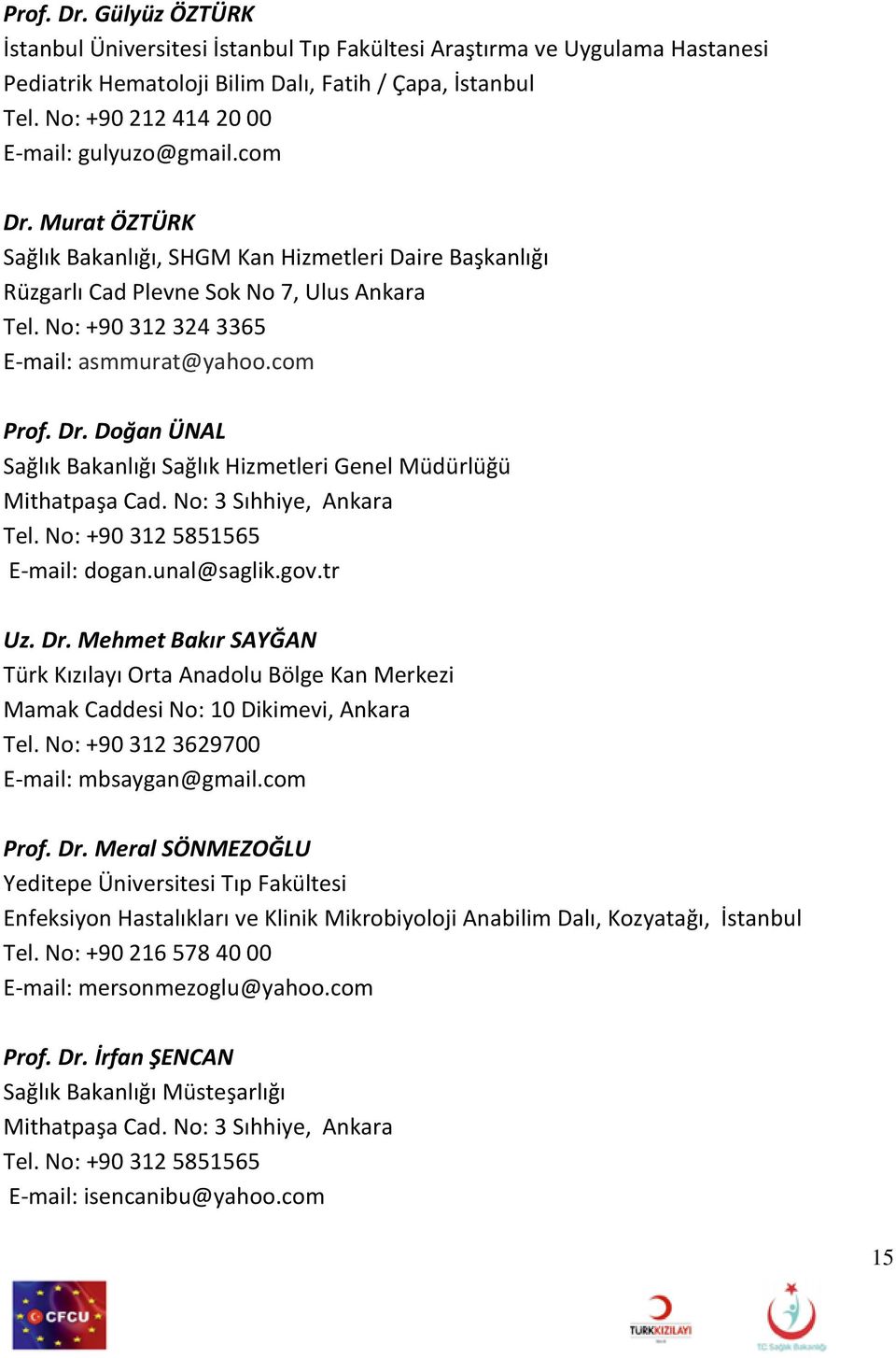 No: +90 312 324 3365 E-mail: asmmurat@yahoo.com Prof. Dr. Doğan ÜNAL Sağlık Bakanlığı Sağlık Hizmetleri Genel Müdürlüğü Mithatpaşa Cad. No: 3 Sıhhiye, Ankara Tel. No: +90 312 5851565 E-mail: dogan.