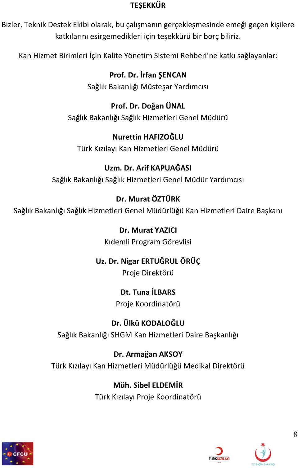 İrfan ŞENCAN Sağlık Bakanlığı Müsteşar Yardımcısı Prof. Dr. Doğan ÜNAL Sağlık Bakanlığı Sağlık Hizmetleri Genel Müdürü Nurettin HAFIZOĞLU Türk Kızılayı Kan Hizmetleri Genel Müdürü Uzm. Dr. Arif KAPUAĞASI Sağlık Bakanlığı Sağlık Hizmetleri Genel Müdür Yardımcısı Dr.