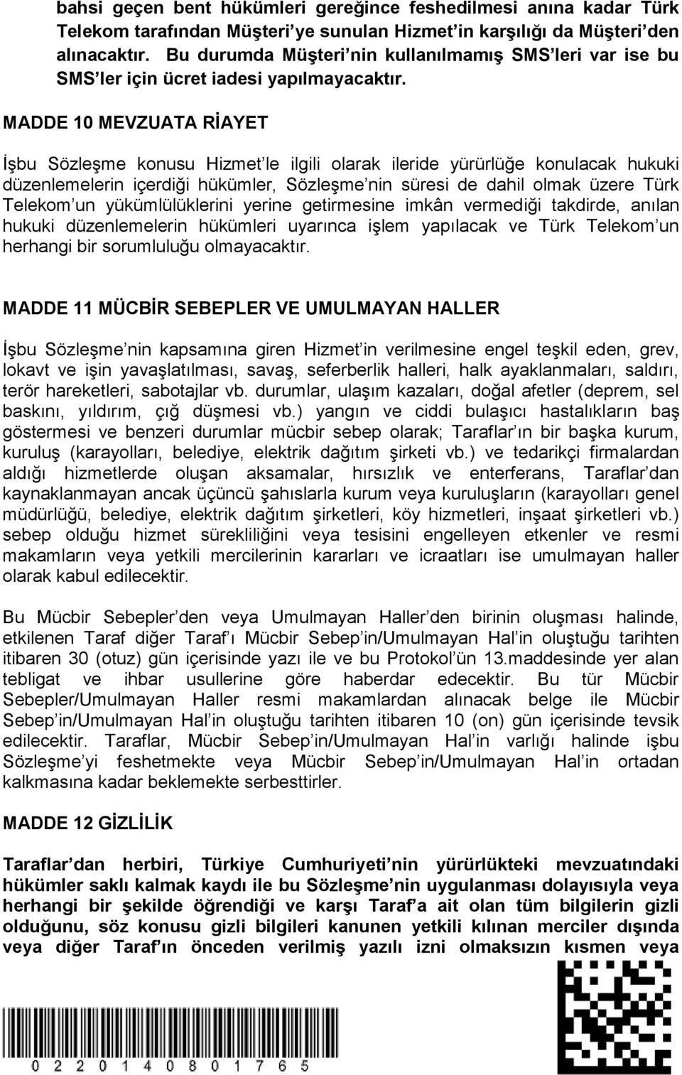 MADDE 10 MEVZUATA RİAYET İşbu Sözleşme konusu Hizmet le ilgili olarak ileride yürürlüğe konulacak hukuki düzenlemelerin içerdiği hükümler, Sözleşme nin süresi de dahil olmak üzere Türk Telekom un