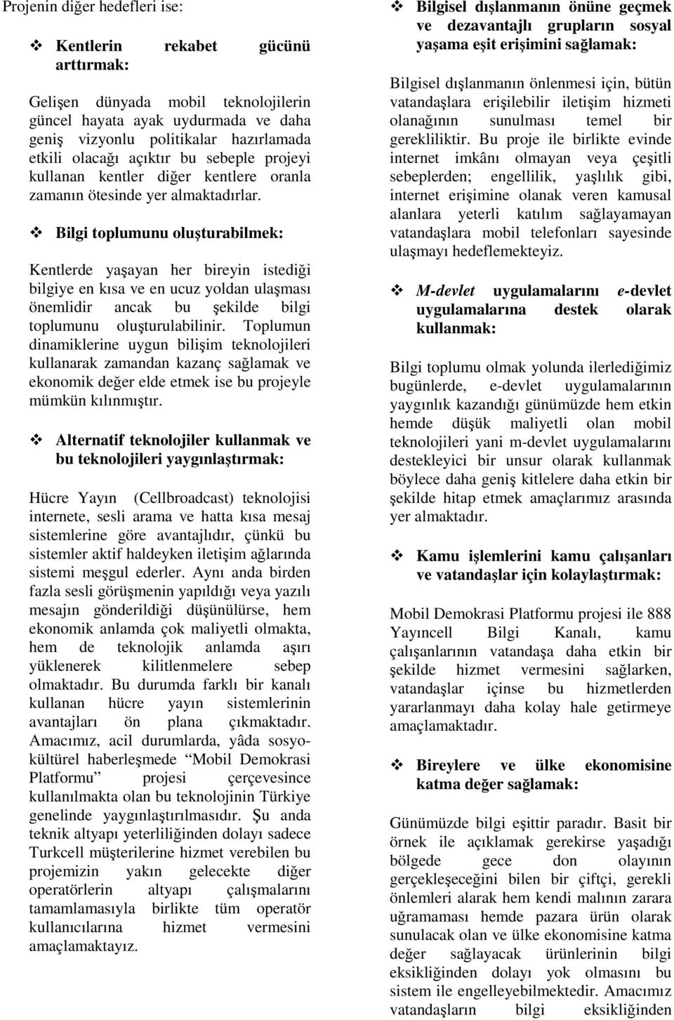 Bilgi toplumunu oluşturabilmek: Kentlerde yaşayan her bireyin istediği bilgiye en kısa ve en ucuz yoldan ulaşması önemlidir ancak bu şekilde bilgi toplumunu oluşturulabilinir.