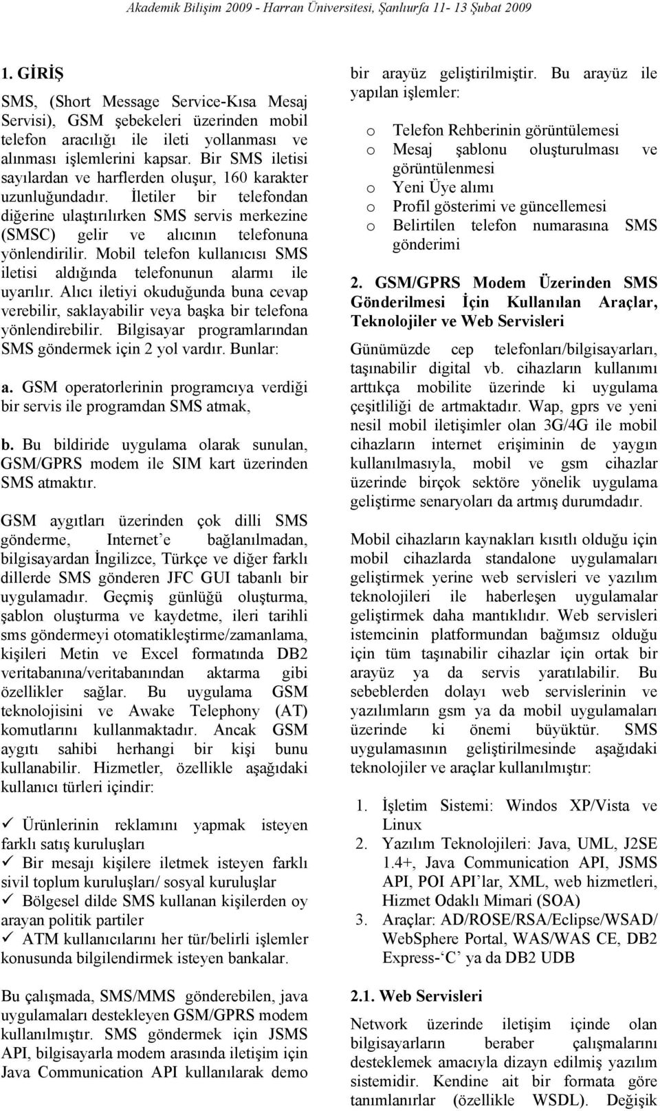 Mobil telefon kullanıcısı SMS iletisi aldığında telefonunun alarmı ile uyarılır. Alıcı iletiyi okuduğunda buna cevap verebilir, saklayabilir veya başka bir telefona yönlendirebilir.