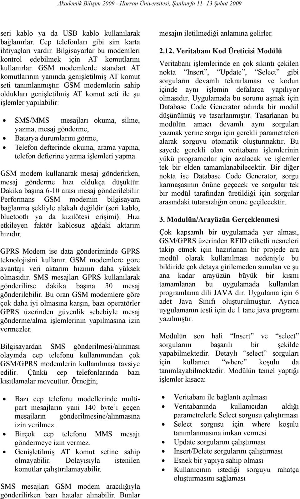 GSM modemlerin sahip oldukları genişletilmiş AT komut seti ile şu işlemler yapılabilir: SMS/MMS mesajları okuma, silme, yazma, mesaj gönderme, Batarya durumlarını görme, Telefon defterinde okuma,